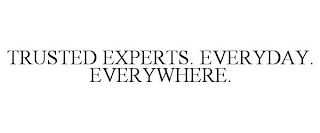 TRUSTED EXPERTS. EVERYDAY. EVERYWHERE.