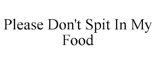 PLEASE DON'T SPIT IN MY FOOD