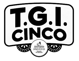 T.G.I. CINCO AVOCADOS FROM MEXICO ALWAYS IN SEASON
