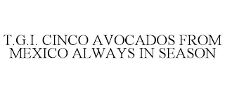 T.G.I. CINCO AVOCADOS FROM MEXICO ALWAYS IN SEASON