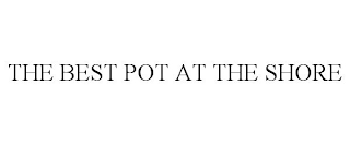 THE BEST POT AT THE SHORE