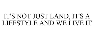 IT'S NOT JUST LAND, IT'S A LIFESTYLE AND WE LIVE IT