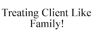 TREATING CLIENT LIKE FAMILY!