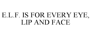 E.L.F. IS FOR EVERY EYE, LIP AND FACE