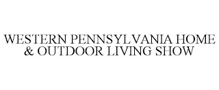 WESTERN PENNSYLVANIA HOME & OUTDOOR LIVING SHOW