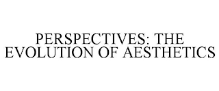 PERSPECTIVES: THE EVOLUTION OF AESTHETICS