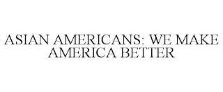 ASIAN AMERICANS: WE MAKE AMERICA BETTER