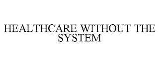 HEALTHCARE WITHOUT THE SYSTEM