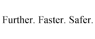 FURTHER. FASTER. SAFER.