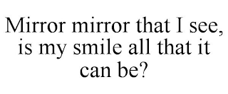 MIRROR MIRROR THAT I SEE, IS MY SMILE ALL THAT IT CAN BE?