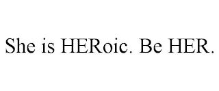 SHE IS HEROIC. BE HER.