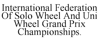 INTERNATIONAL FEDERATION OF SOLO WHEEL AND UNI WHEEL GRAND PRIX CHAMPIONSHIPS.