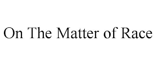 ON THE MATTER OF RACE