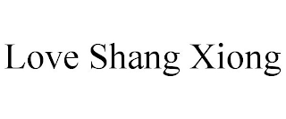 LOVE SHANG XIONG