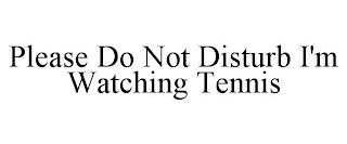 PLEASE DO NOT DISTURB I'M WATCHING TENNIS