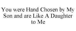 YOU WERE HAND CHOSEN BY MY SON AND ARE LIKE A DAUGHTER TO ME