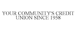 YOUR COMMUNITY'S CREDIT UNION SINCE 1958