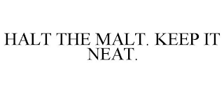 HALT THE MALT. KEEP IT NEAT.