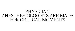 PHYSICIAN ANESTHESIOLOGISTS ARE MADE FOR CRITICAL MOMENTS