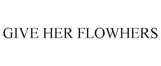 GIVE HER FLOWHERS