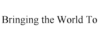 BRINGING THE WORLD TO