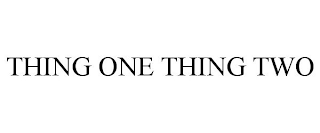 THING ONE THING TWO