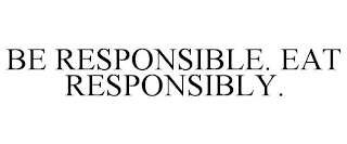 BE RESPONSIBLE. EAT RESPONSIBLY.