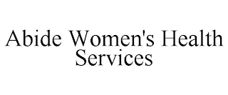 ABIDE WOMEN'S HEALTH SERVICES