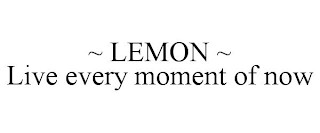 ~ LEMON ~ LIVE EVERY MOMENT OF NOW