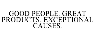 GOOD PEOPLE. GREAT PRODUCTS. EXCEPTIONAL CAUSES.