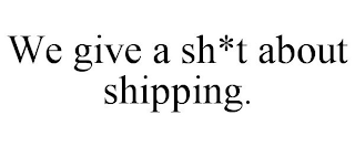 WE GIVE A SH*T ABOUT SHIPPING.