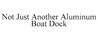 NOT JUST ANOTHER ALUMINUM BOAT DOCK