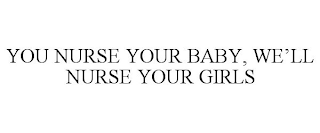 YOU NURSE YOUR BABY, WE'LL NURSE YOUR GIRLS