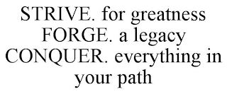 STRIVE. FOR GREATNESS FORGE. A LEGACY CONQUER. EVERYTHING IN YOUR PATH