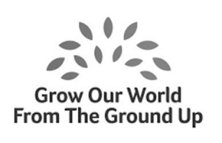 GROW OUR WORLD FROM THE GROUND UP