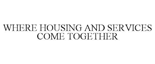 WHERE HOUSING AND SERVICES COME TOGETHER