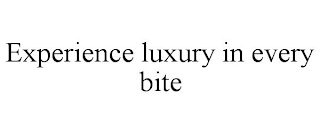 EXPERIENCE LUXURY IN EVERY BITE