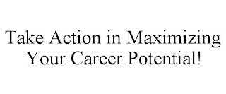 TAKE ACTION IN MAXIMIZING YOUR CAREER POTENTIAL!