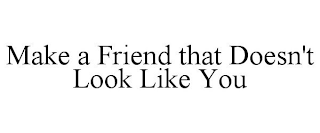 MAKE A FRIEND THAT DOESN'T LOOK LIKE YOU