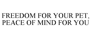 FREEDOM FOR YOUR PET, PEACE OF MIND FOR YOU