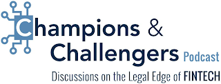 CHAMPIONS & CHALLENGERS PODCAST DISCUSSIONS ON THE LEGAL EDGE OF FINTECH