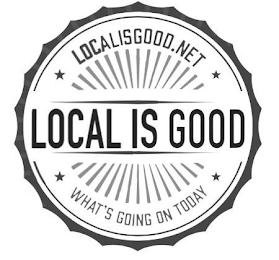 LOCAL IS GOOD LOCALISGOOD.NET WHAT'S GOING ON TODAY