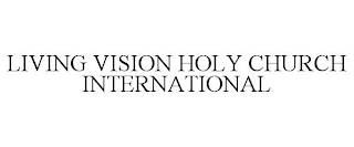 LIVING VISION HOLY CHURCH INTERNATIONAL