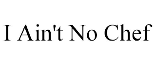 I AIN'T NO CHEF