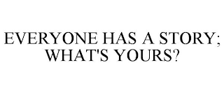 EVERYONE HAS A STORY; WHAT'S YOURS?