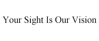 YOUR SIGHT IS OUR VISION