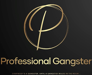 P PROFESSIONAL GANGSTER EVERYBODY'S A GANGSTER, UNTIL A GANGSTER WALKS IN THE ROOM...