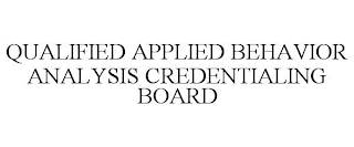 QUALIFIED APPLIED BEHAVIOR ANALYSIS CREDENTIALING BOARD