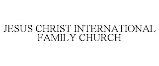 JESUS CHRIST INTERNATIONAL FAMILY CHURCH