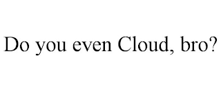 DO YOU EVEN CLOUD, BRO?